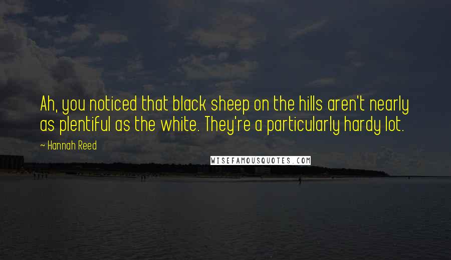 Hannah Reed Quotes: Ah, you noticed that black sheep on the hills aren't nearly as plentiful as the white. They're a particularly hardy lot.