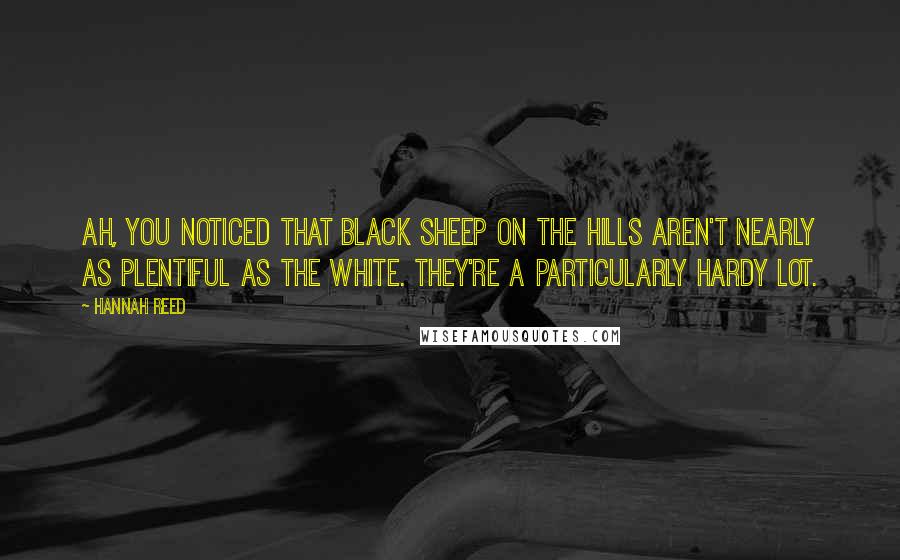 Hannah Reed Quotes: Ah, you noticed that black sheep on the hills aren't nearly as plentiful as the white. They're a particularly hardy lot.