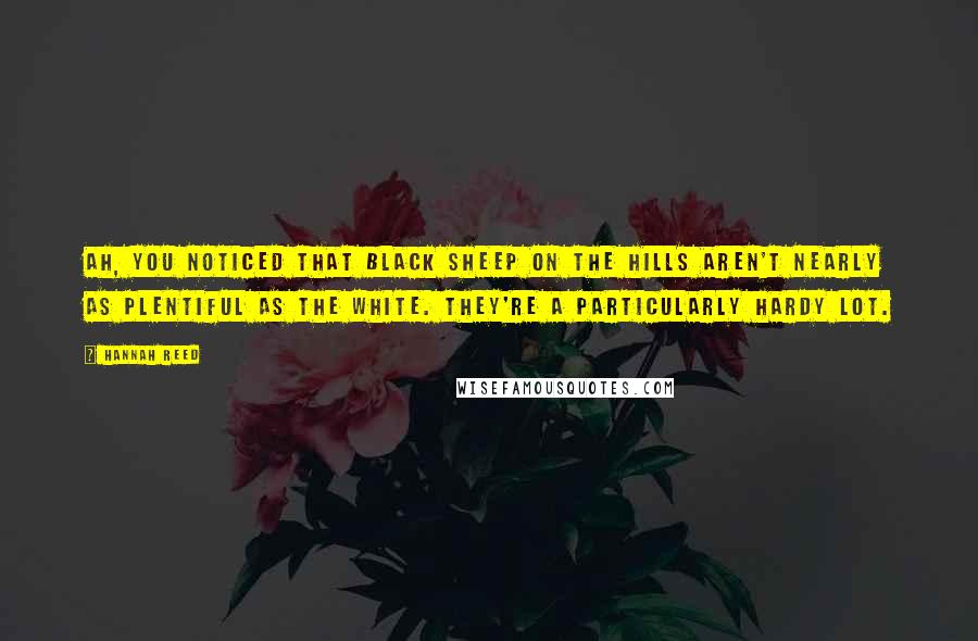 Hannah Reed Quotes: Ah, you noticed that black sheep on the hills aren't nearly as plentiful as the white. They're a particularly hardy lot.