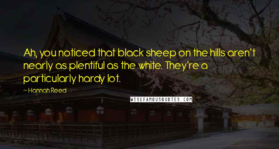 Hannah Reed Quotes: Ah, you noticed that black sheep on the hills aren't nearly as plentiful as the white. They're a particularly hardy lot.