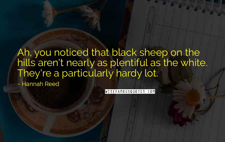 Hannah Reed Quotes: Ah, you noticed that black sheep on the hills aren't nearly as plentiful as the white. They're a particularly hardy lot.