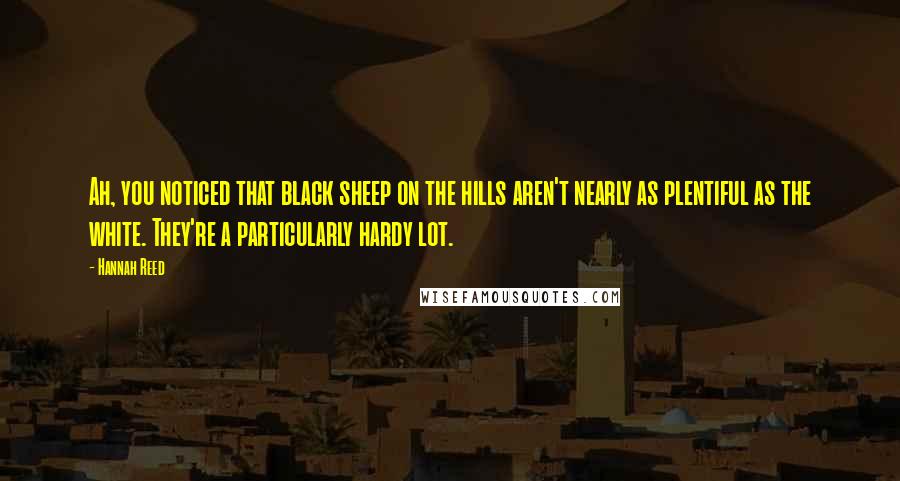 Hannah Reed Quotes: Ah, you noticed that black sheep on the hills aren't nearly as plentiful as the white. They're a particularly hardy lot.