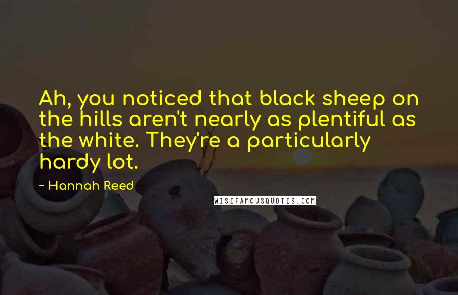 Hannah Reed Quotes: Ah, you noticed that black sheep on the hills aren't nearly as plentiful as the white. They're a particularly hardy lot.