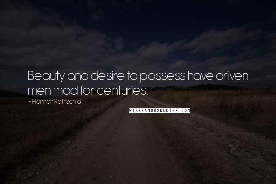 Hannah Rothschild Quotes: Beauty and desire to possess have driven men mad for centuries.