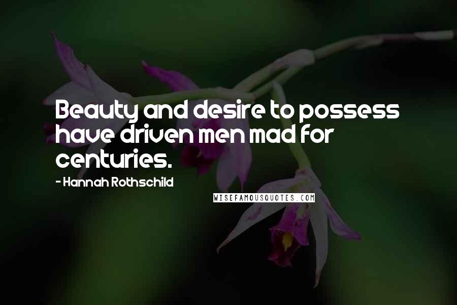 Hannah Rothschild Quotes: Beauty and desire to possess have driven men mad for centuries.