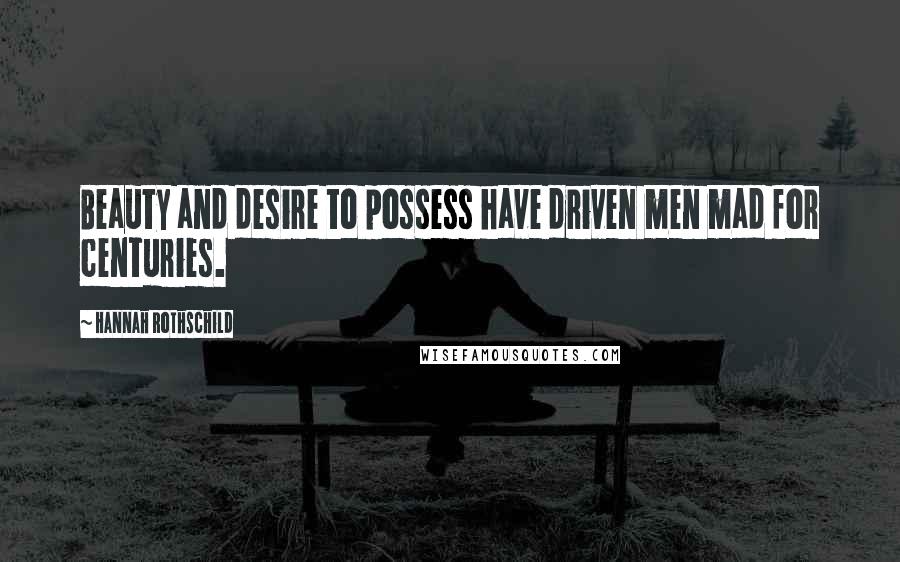 Hannah Rothschild Quotes: Beauty and desire to possess have driven men mad for centuries.