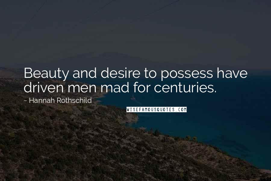 Hannah Rothschild Quotes: Beauty and desire to possess have driven men mad for centuries.