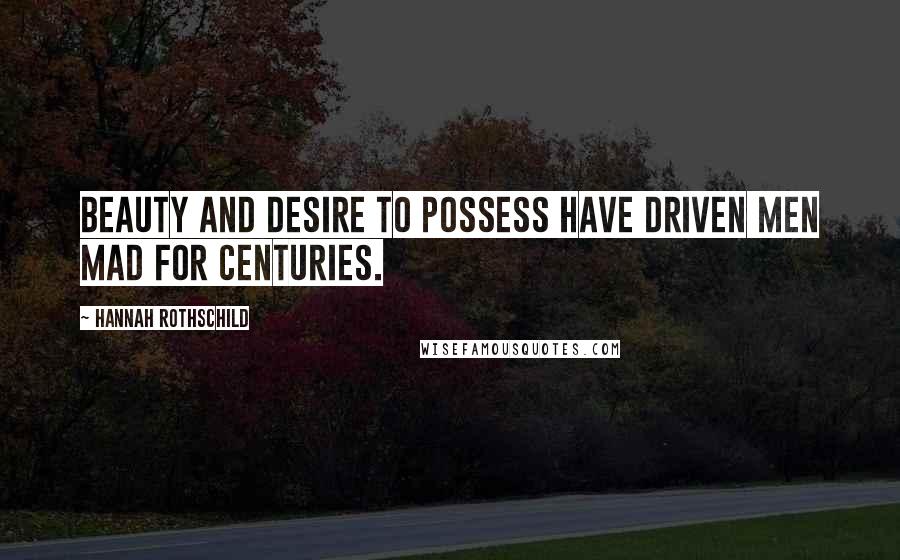 Hannah Rothschild Quotes: Beauty and desire to possess have driven men mad for centuries.