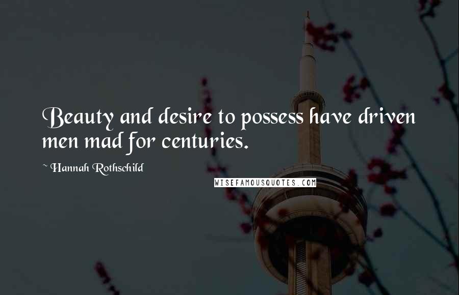 Hannah Rothschild Quotes: Beauty and desire to possess have driven men mad for centuries.