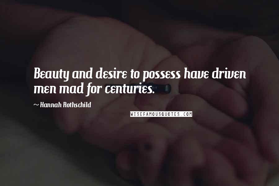 Hannah Rothschild Quotes: Beauty and desire to possess have driven men mad for centuries.