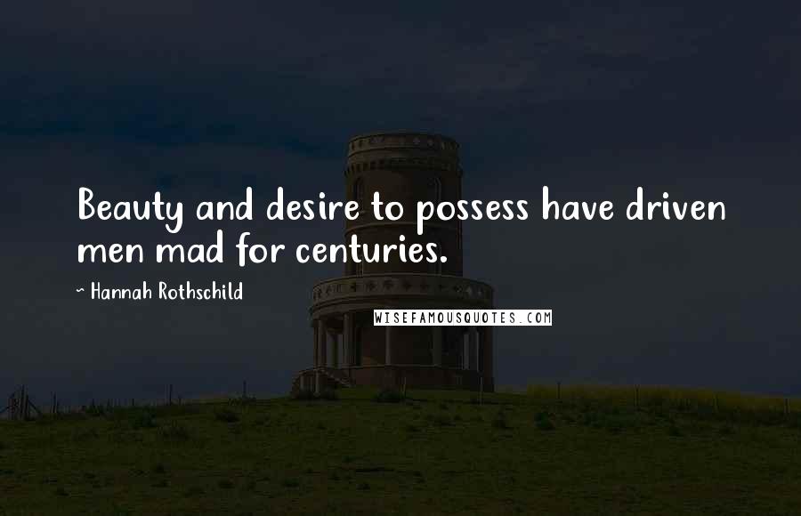 Hannah Rothschild Quotes: Beauty and desire to possess have driven men mad for centuries.