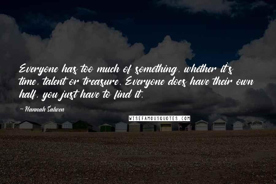 Hannah Salwen Quotes: Everyone has too much of something, whether it's time, talent or treasure. Everyone does have their own half, you just have to find it.