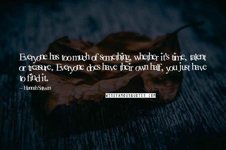 Hannah Salwen Quotes: Everyone has too much of something, whether it's time, talent or treasure. Everyone does have their own half, you just have to find it.