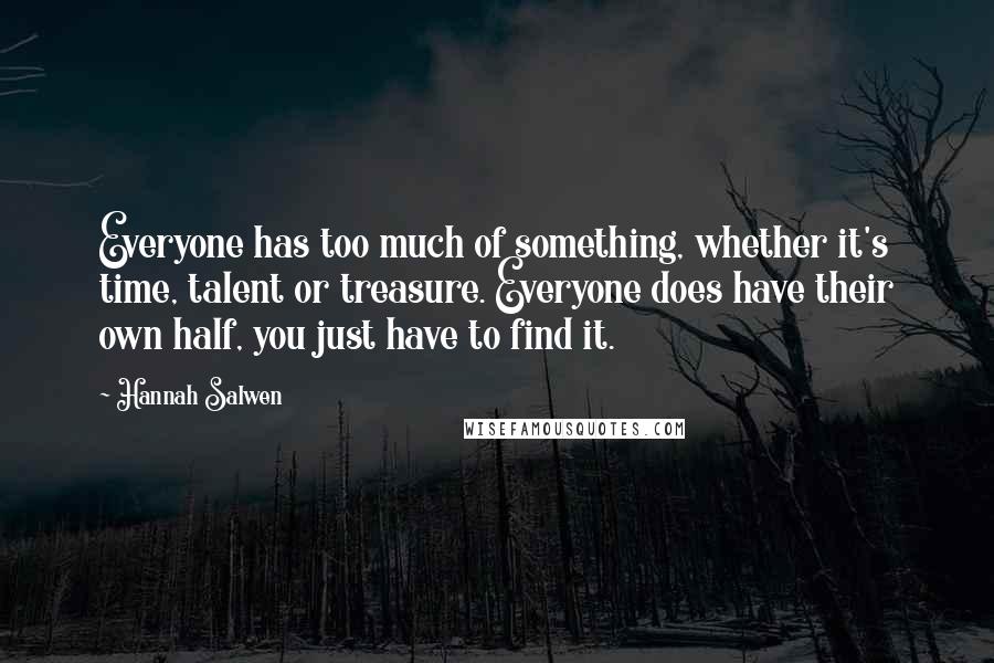 Hannah Salwen Quotes: Everyone has too much of something, whether it's time, talent or treasure. Everyone does have their own half, you just have to find it.