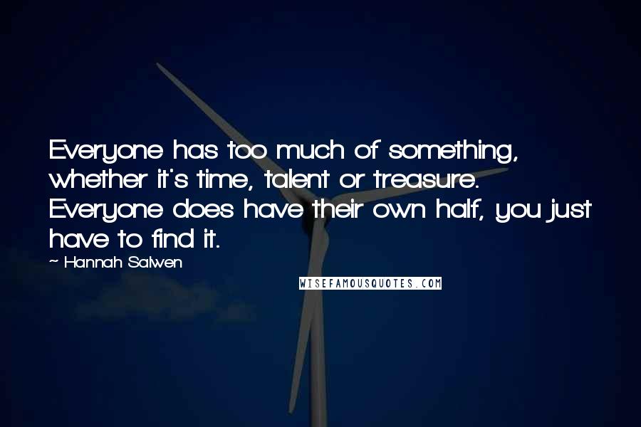 Hannah Salwen Quotes: Everyone has too much of something, whether it's time, talent or treasure. Everyone does have their own half, you just have to find it.