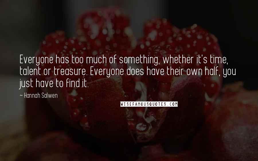 Hannah Salwen Quotes: Everyone has too much of something, whether it's time, talent or treasure. Everyone does have their own half, you just have to find it.