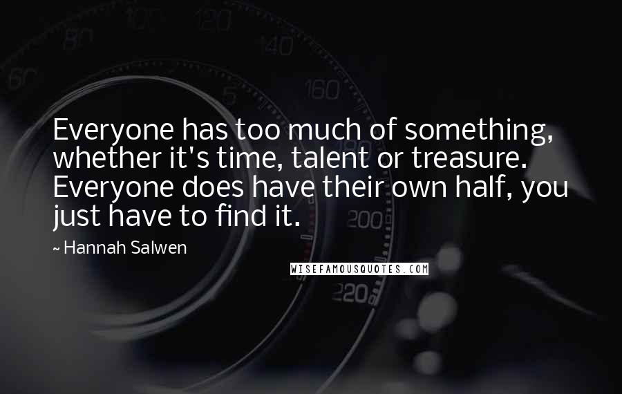 Hannah Salwen Quotes: Everyone has too much of something, whether it's time, talent or treasure. Everyone does have their own half, you just have to find it.