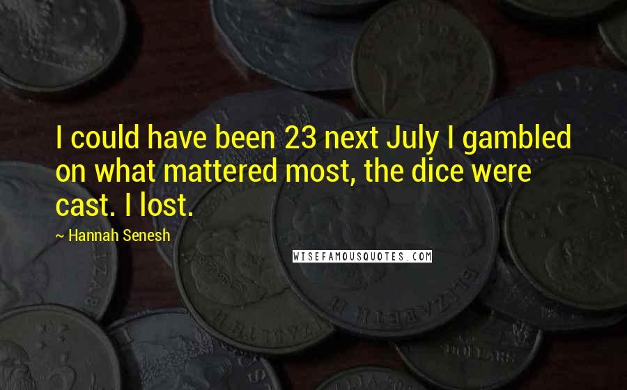 Hannah Senesh Quotes: I could have been 23 next July I gambled on what mattered most, the dice were cast. I lost.