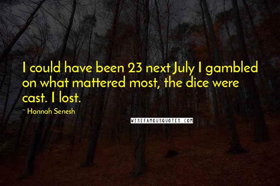 Hannah Senesh Quotes: I could have been 23 next July I gambled on what mattered most, the dice were cast. I lost.