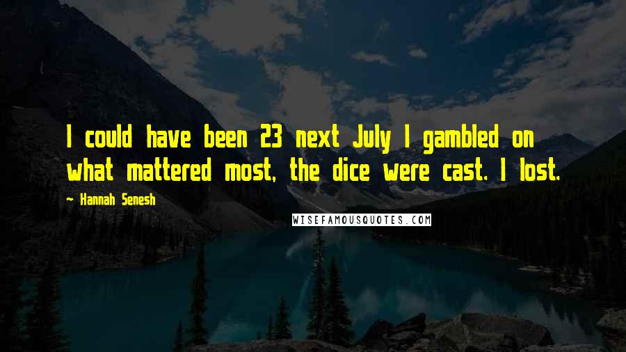 Hannah Senesh Quotes: I could have been 23 next July I gambled on what mattered most, the dice were cast. I lost.