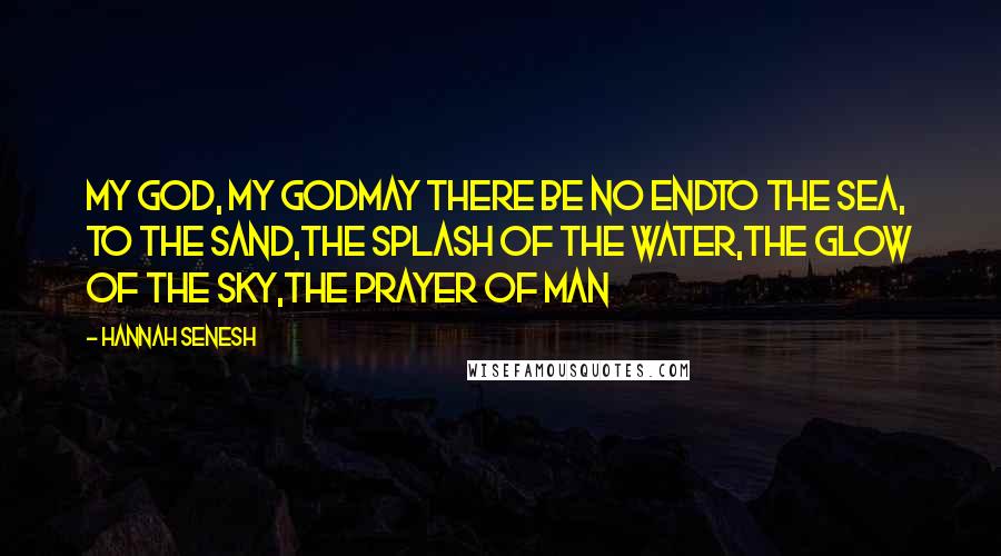 Hannah Senesh Quotes: My God, my GodMay there be no endTo the sea, to the sand,The splash of the water,The glow of the sky,The prayer of man