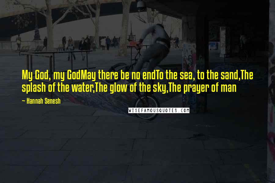 Hannah Senesh Quotes: My God, my GodMay there be no endTo the sea, to the sand,The splash of the water,The glow of the sky,The prayer of man