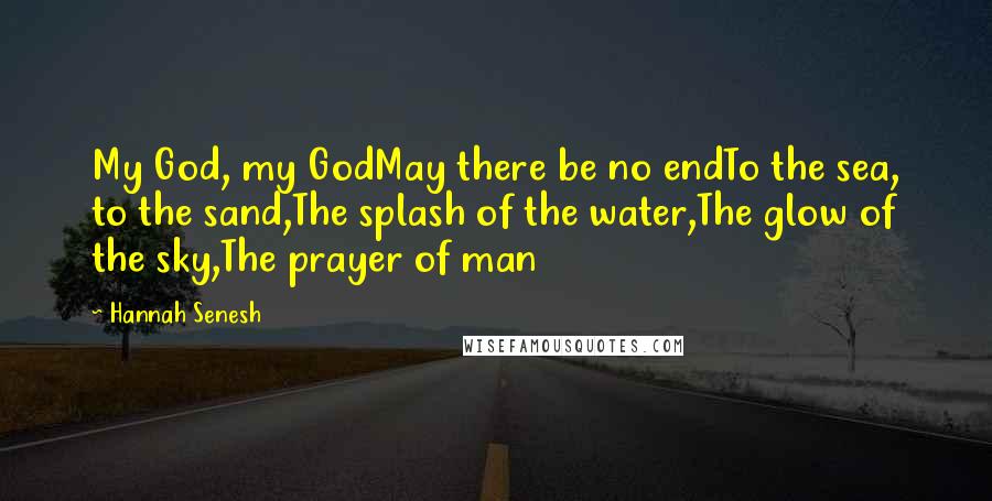 Hannah Senesh Quotes: My God, my GodMay there be no endTo the sea, to the sand,The splash of the water,The glow of the sky,The prayer of man