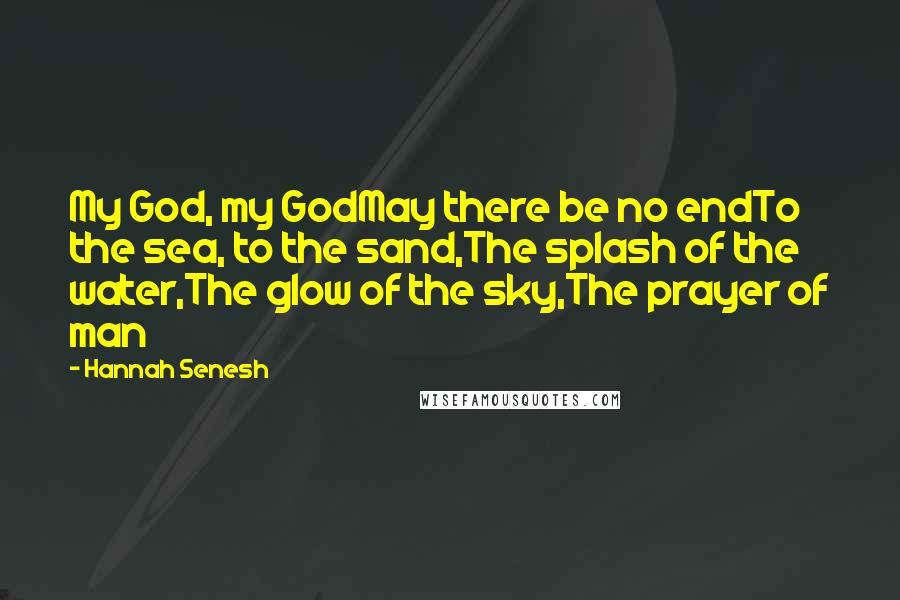 Hannah Senesh Quotes: My God, my GodMay there be no endTo the sea, to the sand,The splash of the water,The glow of the sky,The prayer of man