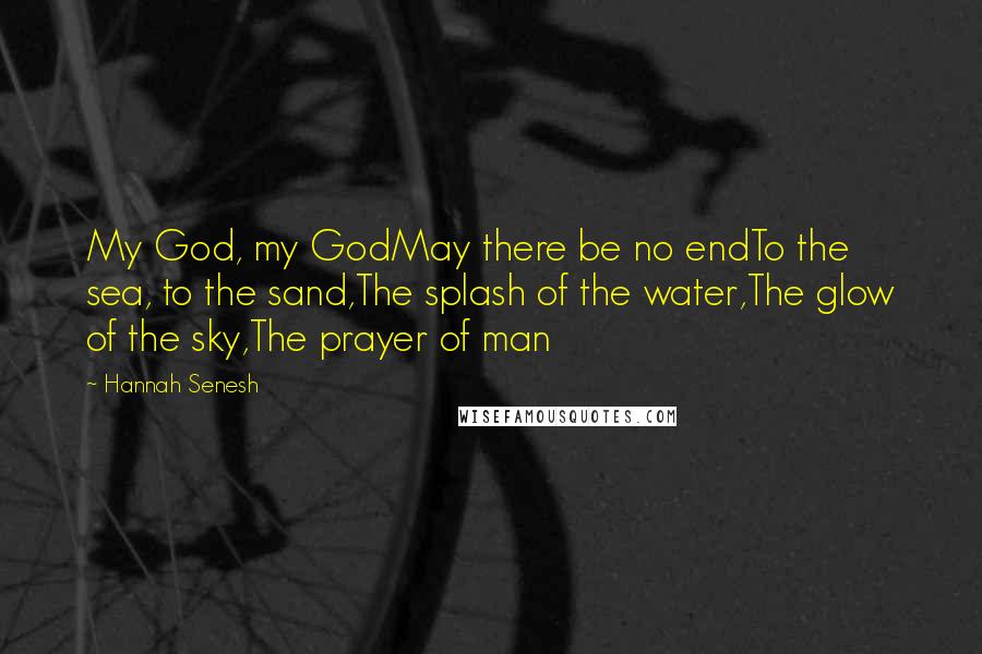 Hannah Senesh Quotes: My God, my GodMay there be no endTo the sea, to the sand,The splash of the water,The glow of the sky,The prayer of man