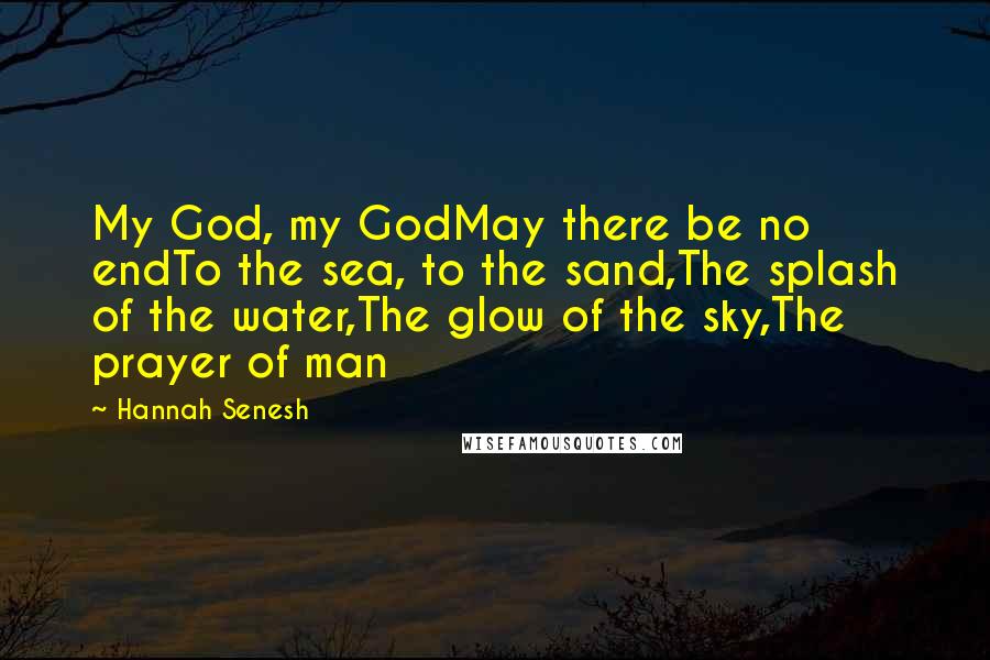 Hannah Senesh Quotes: My God, my GodMay there be no endTo the sea, to the sand,The splash of the water,The glow of the sky,The prayer of man