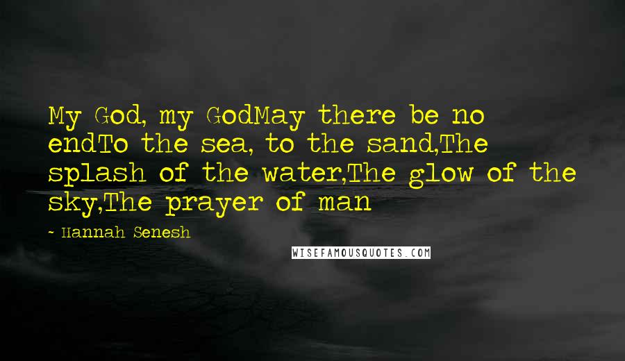 Hannah Senesh Quotes: My God, my GodMay there be no endTo the sea, to the sand,The splash of the water,The glow of the sky,The prayer of man