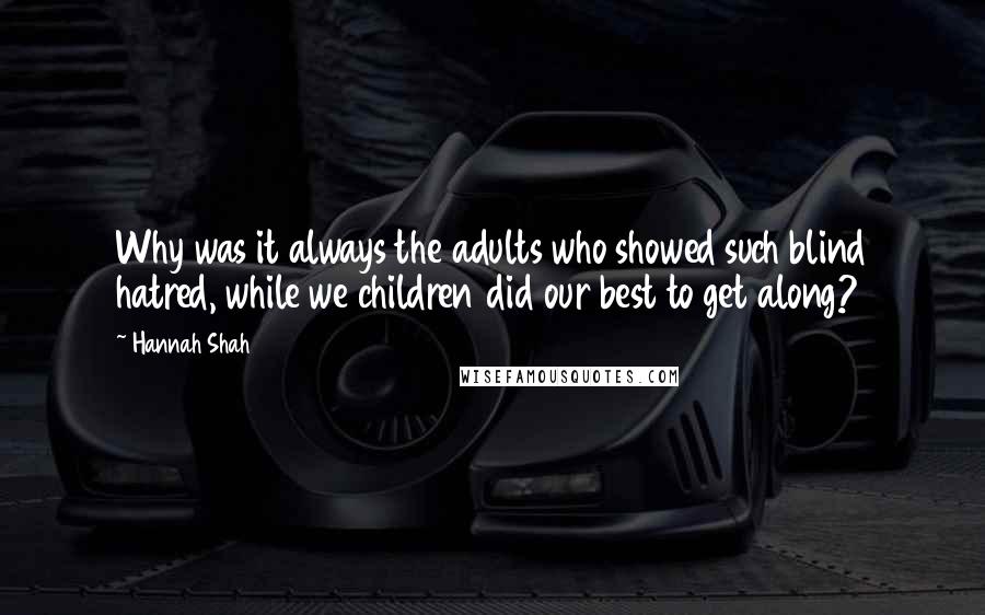 Hannah Shah Quotes: Why was it always the adults who showed such blind hatred, while we children did our best to get along?