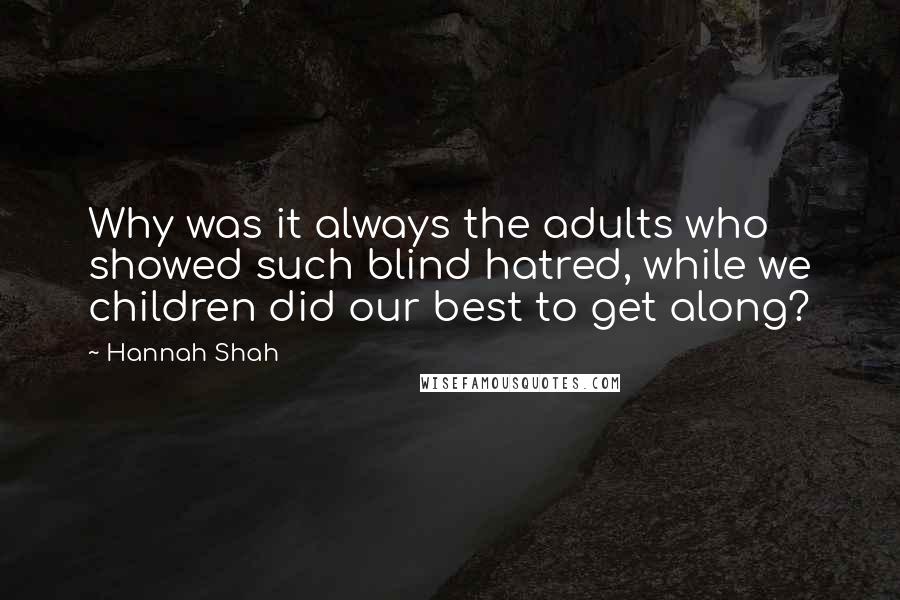 Hannah Shah Quotes: Why was it always the adults who showed such blind hatred, while we children did our best to get along?