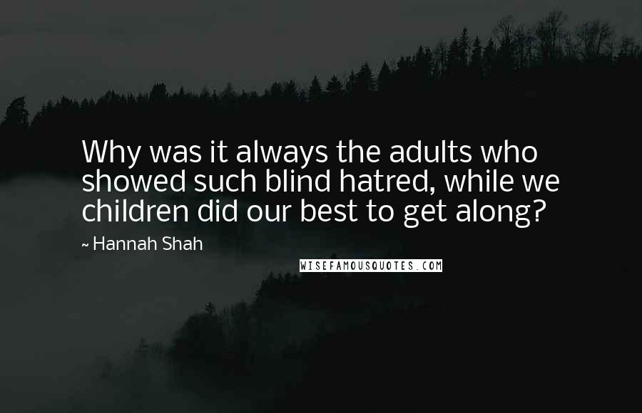 Hannah Shah Quotes: Why was it always the adults who showed such blind hatred, while we children did our best to get along?