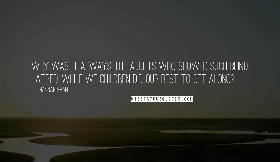 Hannah Shah Quotes: Why was it always the adults who showed such blind hatred, while we children did our best to get along?