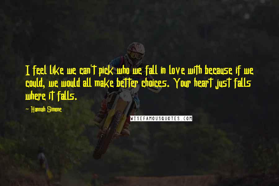 Hannah Simone Quotes: I feel like we can't pick who we fall in love with because if we could, we would all make better choices. Your heart just falls where it falls.