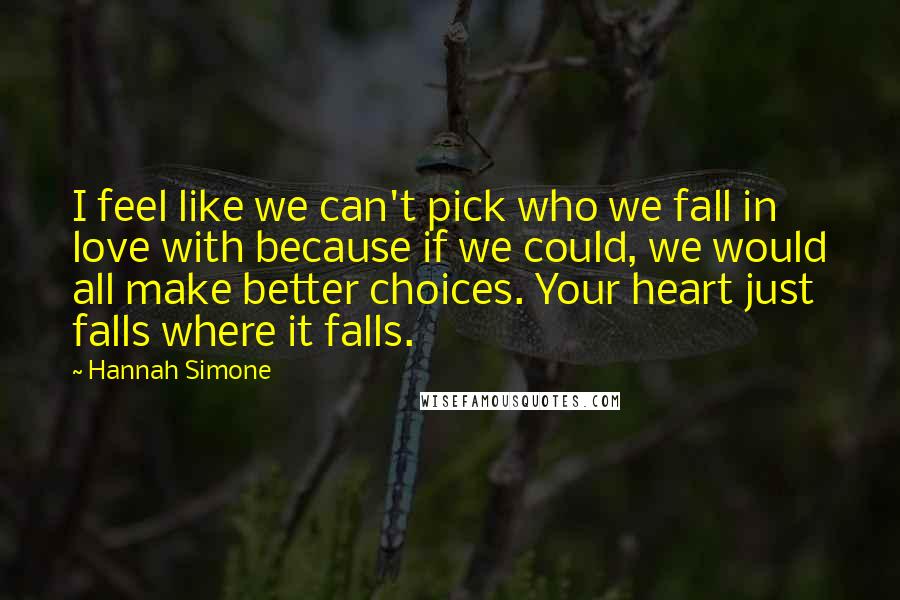 Hannah Simone Quotes: I feel like we can't pick who we fall in love with because if we could, we would all make better choices. Your heart just falls where it falls.