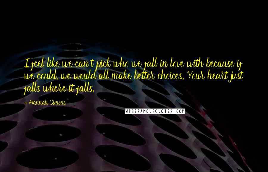 Hannah Simone Quotes: I feel like we can't pick who we fall in love with because if we could, we would all make better choices. Your heart just falls where it falls.