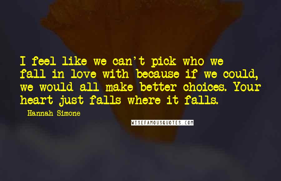 Hannah Simone Quotes: I feel like we can't pick who we fall in love with because if we could, we would all make better choices. Your heart just falls where it falls.