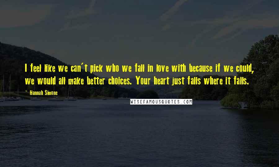 Hannah Simone Quotes: I feel like we can't pick who we fall in love with because if we could, we would all make better choices. Your heart just falls where it falls.