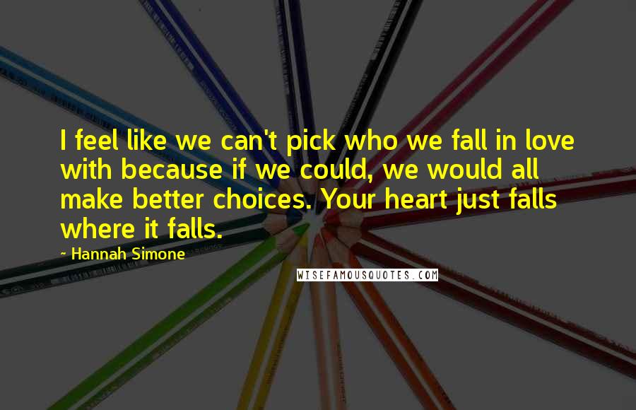 Hannah Simone Quotes: I feel like we can't pick who we fall in love with because if we could, we would all make better choices. Your heart just falls where it falls.