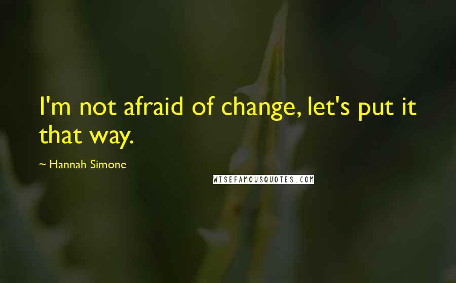 Hannah Simone Quotes: I'm not afraid of change, let's put it that way.