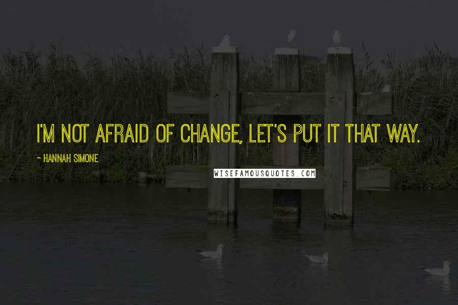 Hannah Simone Quotes: I'm not afraid of change, let's put it that way.