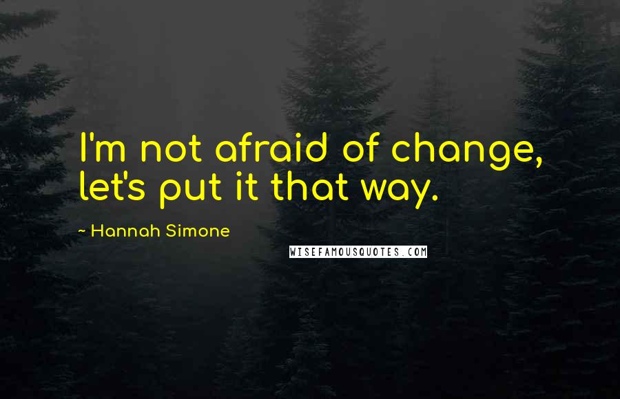 Hannah Simone Quotes: I'm not afraid of change, let's put it that way.