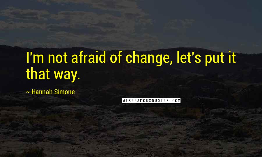 Hannah Simone Quotes: I'm not afraid of change, let's put it that way.