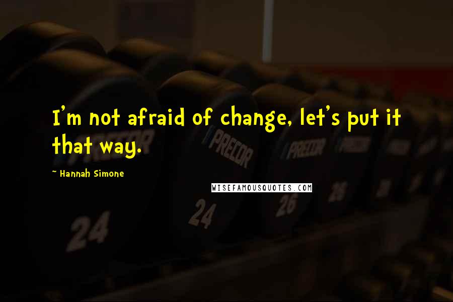 Hannah Simone Quotes: I'm not afraid of change, let's put it that way.