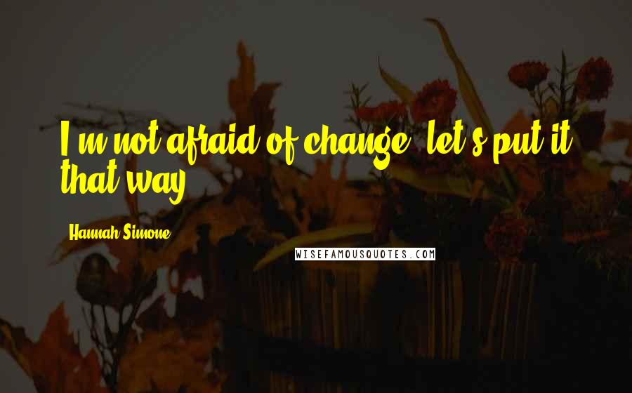 Hannah Simone Quotes: I'm not afraid of change, let's put it that way.