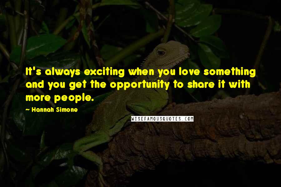 Hannah Simone Quotes: It's always exciting when you love something and you get the opportunity to share it with more people.