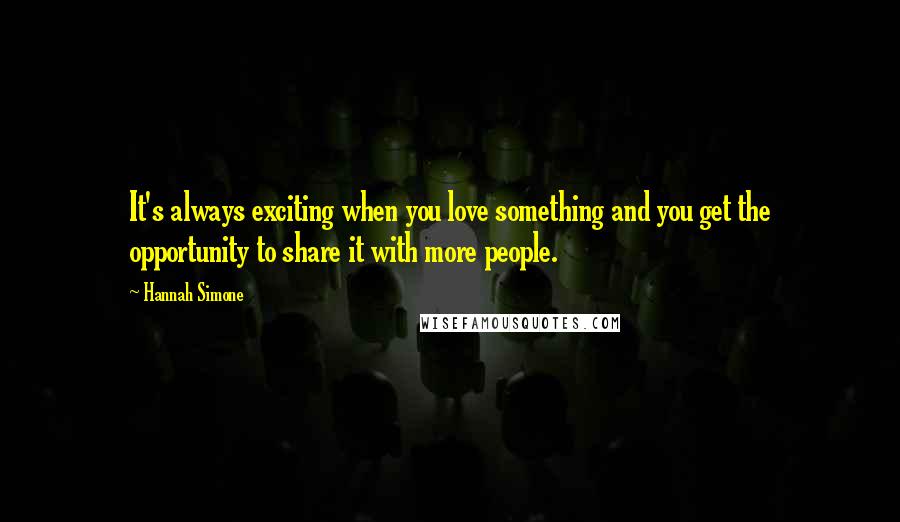 Hannah Simone Quotes: It's always exciting when you love something and you get the opportunity to share it with more people.