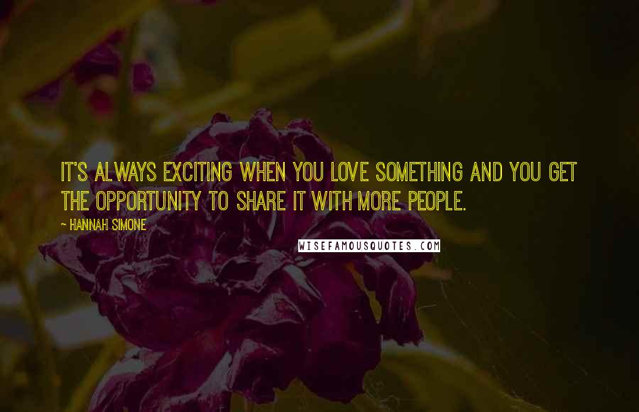 Hannah Simone Quotes: It's always exciting when you love something and you get the opportunity to share it with more people.